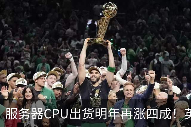 服务器CPU出货明年再涨四成！英特尔新品却还在延后