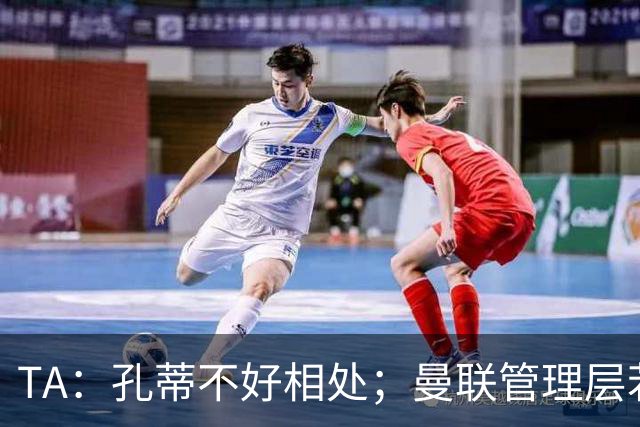TA：孔蒂不好相处；曼联管理层若因此拒绝他，就是自身问题